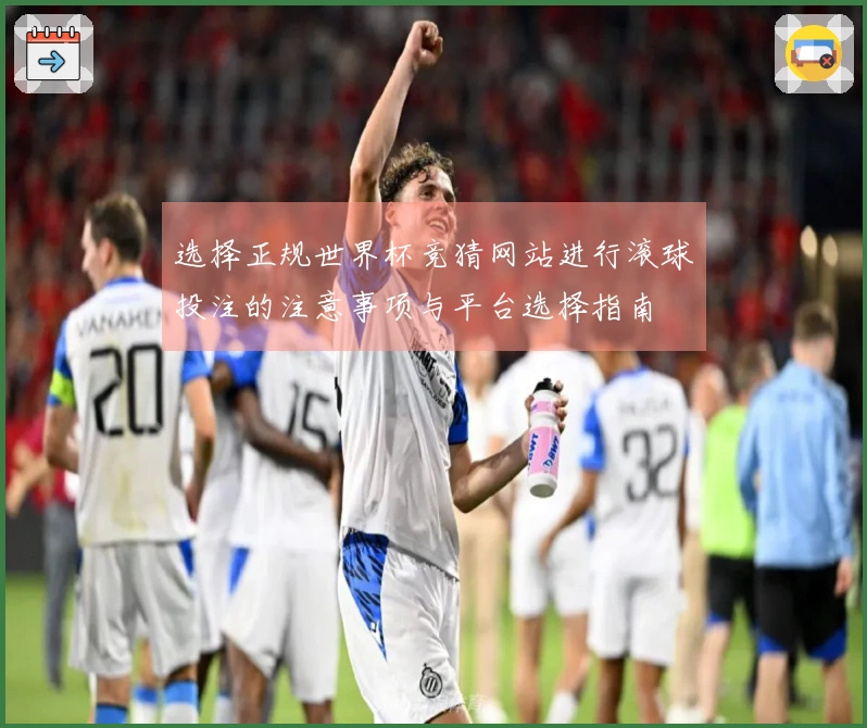 选择正规世界杯竞猜网站进行滚球投注的注意事项与平台选择指南