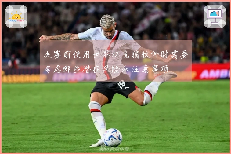 决赛前使用世界杯竞猜软件时需要考虑哪些潜在风险和注意事项