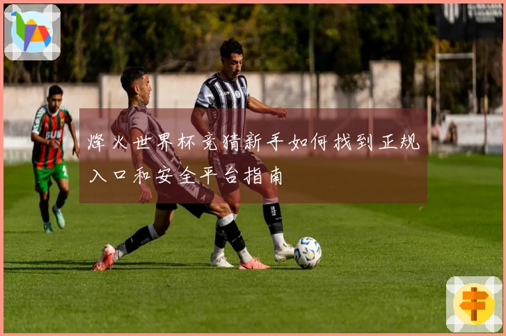 烽火世界杯竞猜新手如何找到正规入口和安全平台指南