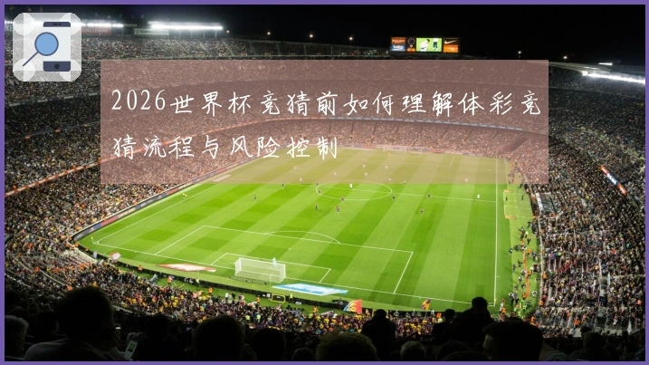 2026世界杯竞猜前如何理解体彩竞猜流程与风险控制